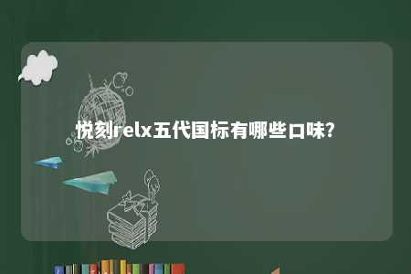 悦刻relx五代国标有哪些口味
？ 